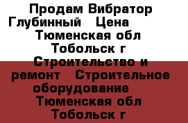 Продам Вибратор Глубинный › Цена ­ 6 000 - Тюменская обл., Тобольск г. Строительство и ремонт » Строительное оборудование   . Тюменская обл.,Тобольск г.